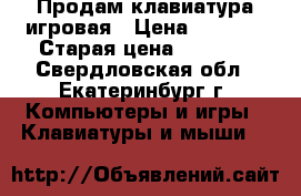 Продам клавиатура игровая › Цена ­ 1 700 › Старая цена ­ 2 490 - Свердловская обл., Екатеринбург г. Компьютеры и игры » Клавиатуры и мыши   